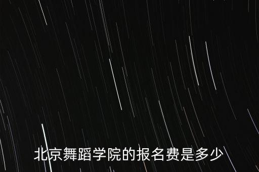 北京舞蹈学院的报名费是多少