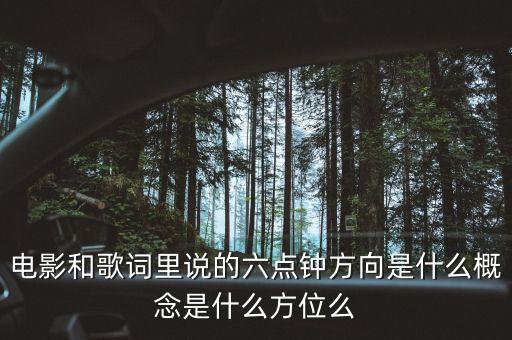 电影和歌词里说的六点钟方向是什么概念是什么方位么