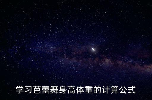舞蹈艺考身材比例怎么算的，学习芭蕾舞身高体重的计算公式