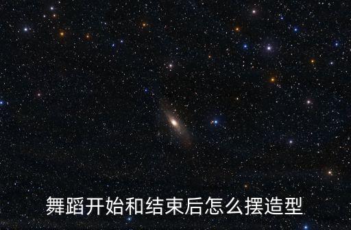 舞蹈开始和结束后怎么摆造型