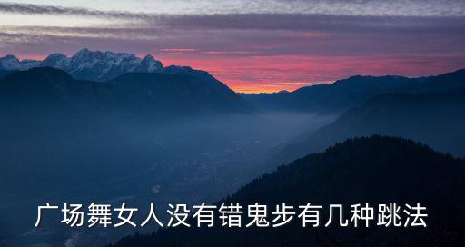 广场舞女人没有错鬼步有几种跳法