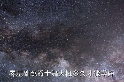 零基础跳爵士舞大概多久才能学好