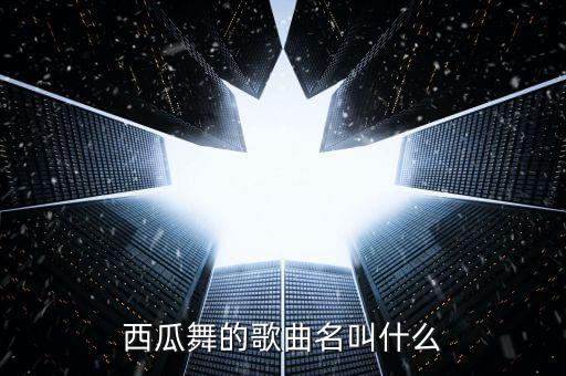 西瓜舞的歌曲名叫什么