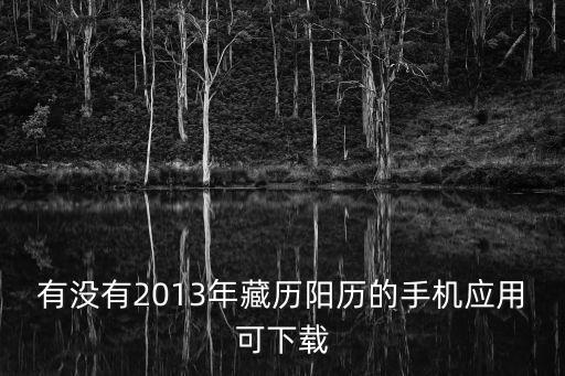 有没有2013年藏历阳历的手机应用可下载