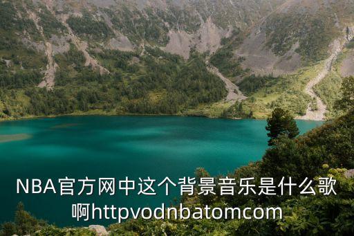 NBA官方网中这个背景音乐是什么歌啊httpvodnbatomcom