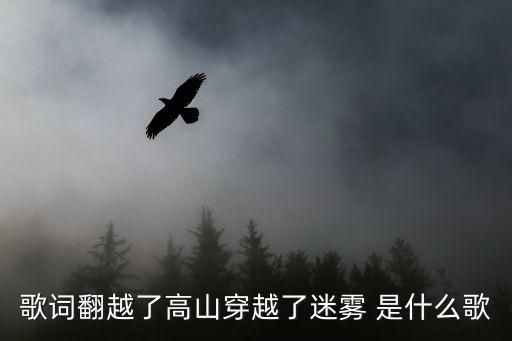 歌词翻越了高山穿越了迷雾 是什么歌