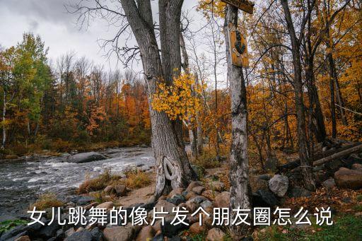 女儿跳舞的像片发个朋友圈怎么说
