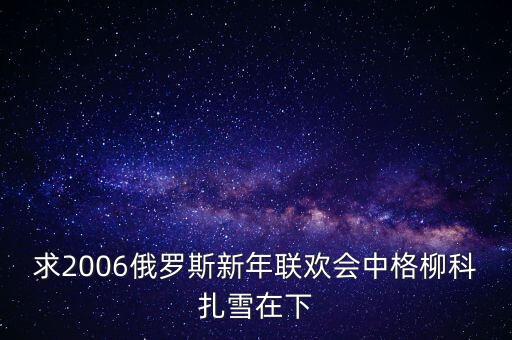 雪还在下是什么舞曲，求2006俄罗斯新年联欢会中格柳科扎雪在下