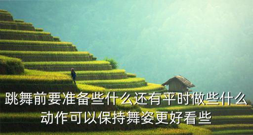 跳舞前要准备些什么还有平时做些什么动作可以保持舞姿更好看些