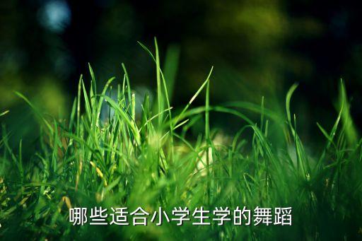 适合零基础女生跳的舞小学生，适合五年级学生的舞蹈要简单学的