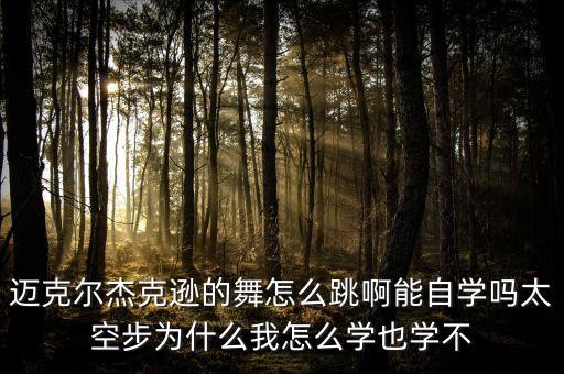 迈克尔杰克逊的舞怎么跳啊能自学吗太空步为什么我怎么学也学不