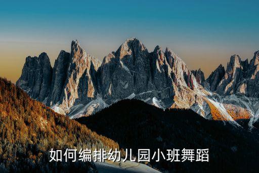如何编排幼儿园小班舞蹈