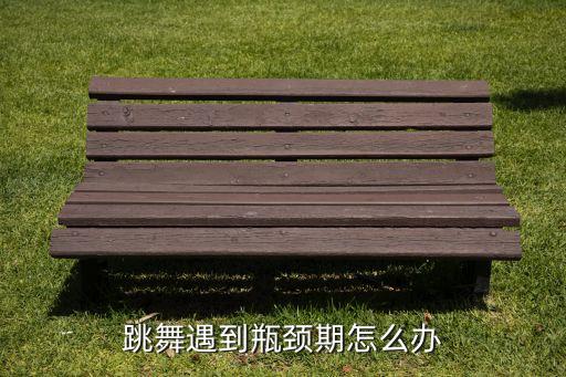 跳舞遇到瓶颈期怎么办
