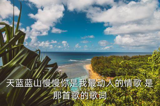 天蓝蓝山慢慢你是我最动人的情歌 是那首歌的歌词