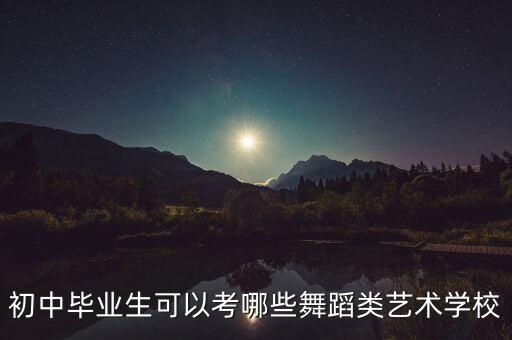 初中毕业生可以考哪些舞蹈类艺术学校
