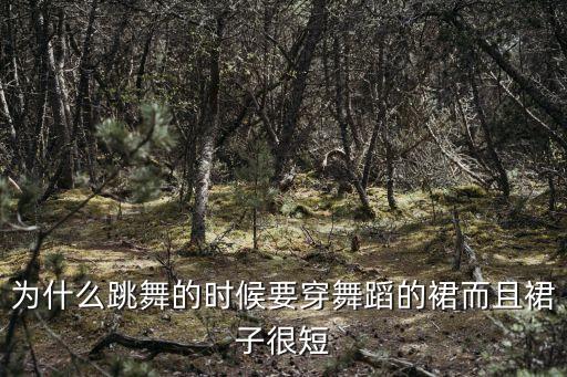 为什么跳舞的时候要穿舞蹈的裙而且裙子很短