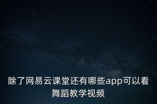 除了网易云课堂还有哪些app可以看舞蹈教学视频