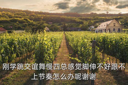刚学跳交谊舞慢四总感觉脚伸不好跟不上节奏怎么办呢谢谢
