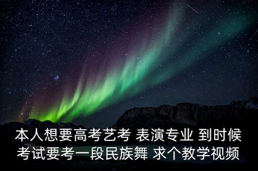 本人想要高考艺考 表演专业 到时候考试要考一段民族舞 求个教学视频