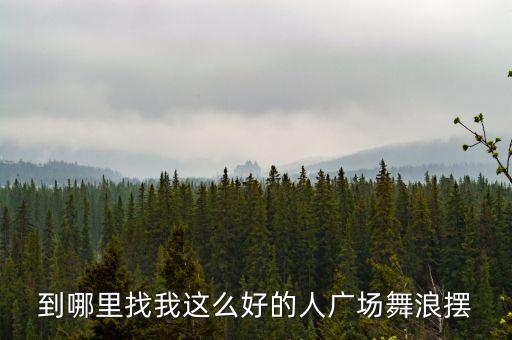 到哪里找这么好的人广场舞，急找好看的广场舞最好舞曲劲爆的那种