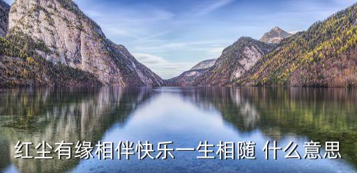 红尘有缘相伴快乐一生相随 什么意思