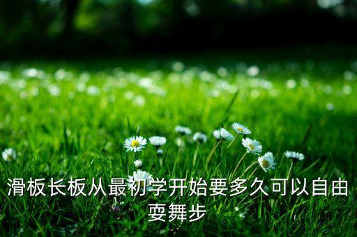滑板长板从最初学开始要多久可以自由耍舞步