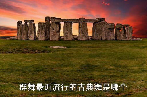 群舞最近流行的古典舞是哪个