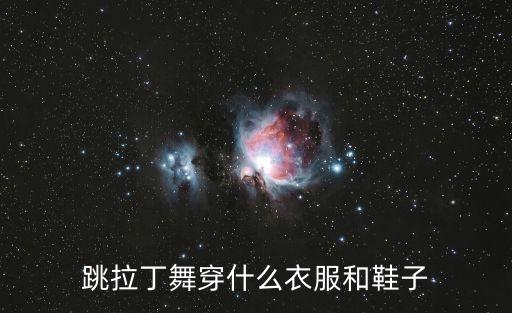 初学拉丁舞穿什么鞋，初学拉丁舞买什么牌子的舞鞋好