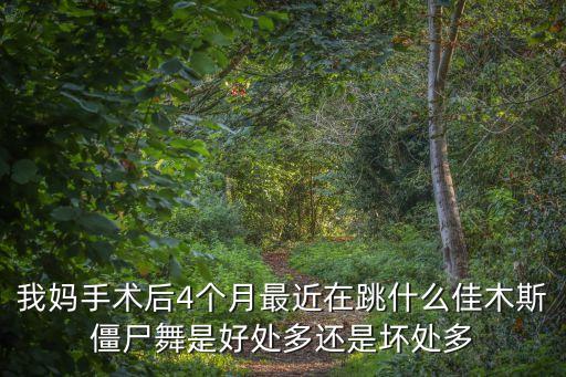 我妈手术后4个月最近在跳什么佳木斯僵尸舞是好处多还是坏处多
