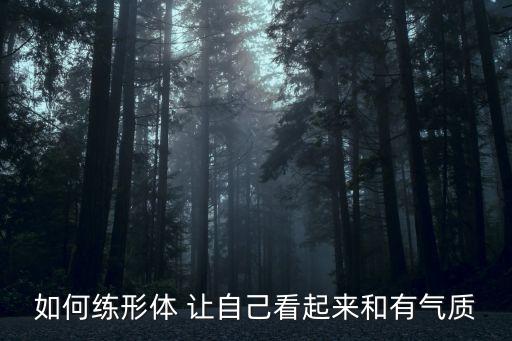 形体训练12个基本动作有哪些，男生形体训练基本动作