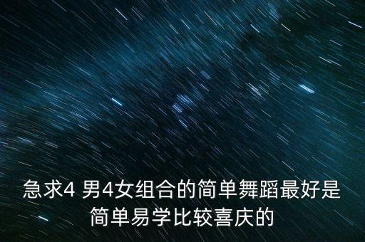 有哪些广场舞比较喜庆，急求4 男4女组合的简单舞蹈最好是简单易学比较喜庆的