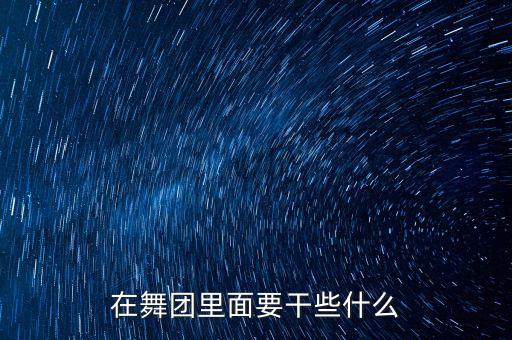 舞蹈学员是做什么的，在舞团里面要干些什么