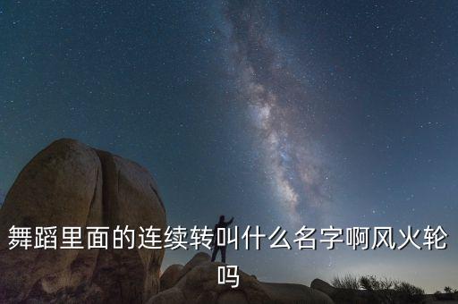 舞蹈里面的连续转叫什么名字啊风火轮吗
