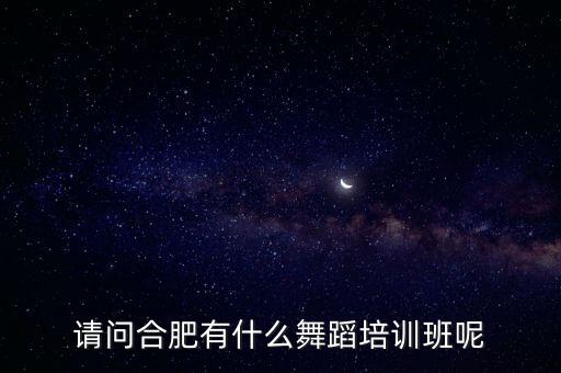 请问合肥有什么舞蹈培训班呢