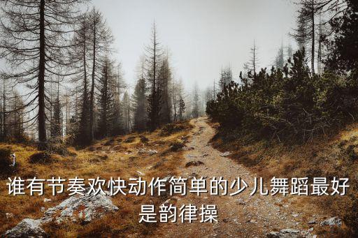 谁有节奏欢快动作简单的少儿舞蹈最好是韵律操