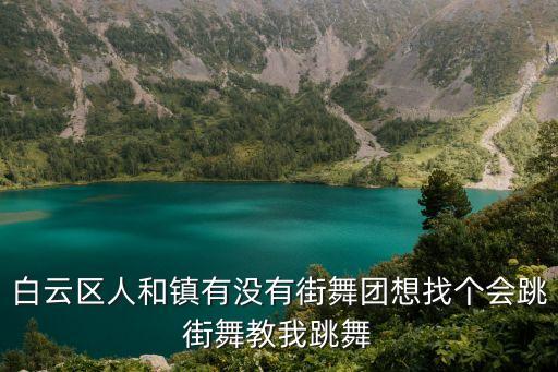 白云区人和镇有没有街舞团想找个会跳街舞教我跳舞