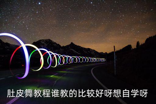 肚皮舞教程谁教的比较好呀想自学呀