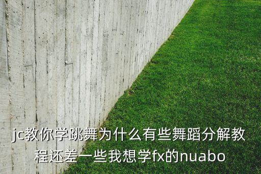 jc教你学跳舞为什么有些舞蹈分解教程还差一些我想学fx的nuabo