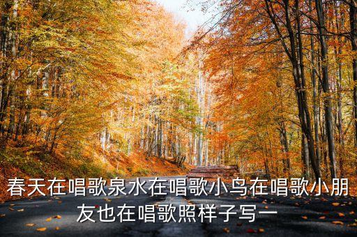 春天在唱歌泉水在唱歌小鸟在唱歌小朋友也在唱歌照样子写一