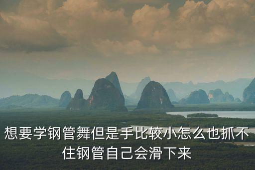想要学钢管舞但是手比较小怎么也抓不住钢管自己会滑下来