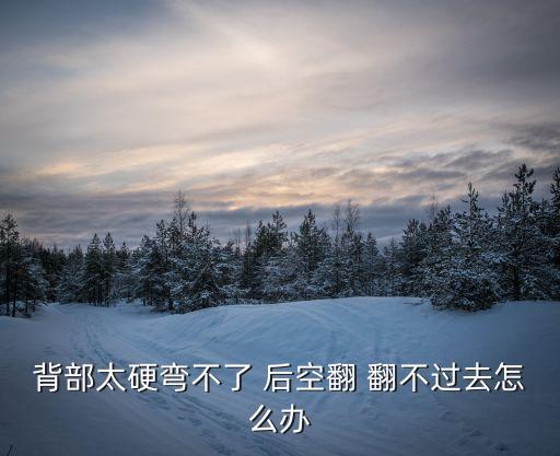 背部太硬弯不了 后空翻 翻不过去怎么办