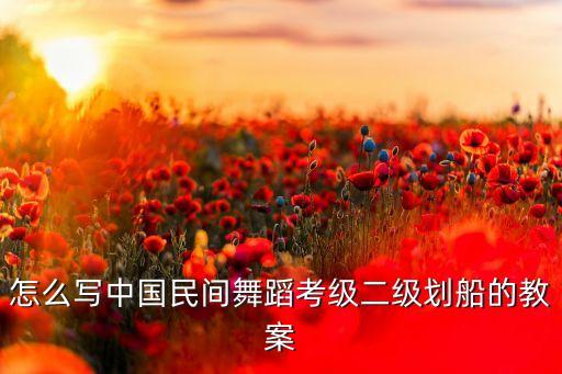 怎么写中国民间舞蹈考级二级划船的教案