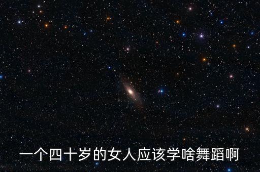 一个四十岁的女人应该学啥舞蹈啊