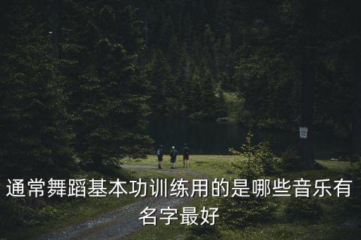 通常舞蹈基本功训练用的是哪些音乐有名字最好