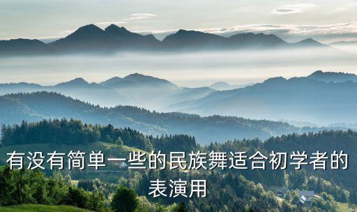有没有简单一些的民族舞适合初学者的表演用