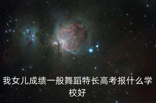 我女儿成绩一般舞蹈特长高考报什么学校好