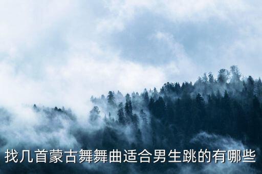 找几首蒙古舞舞曲适合男生跳的有哪些