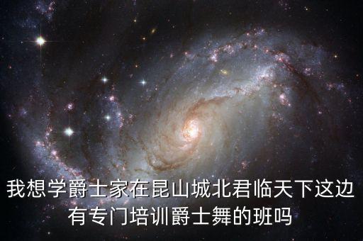 附近的爵士舞培训班，我想学爵士家在昆山城北君临天下这边有专门培训爵士舞的班吗