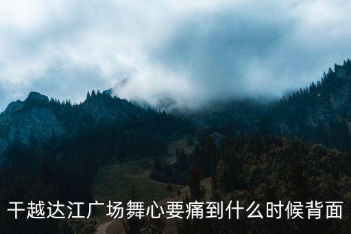 干越达江广场舞心要痛到什么时候背面