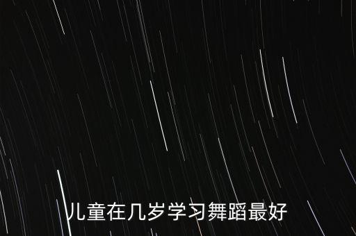 幼儿舞蹈哪个年龄阶段，儿童在几岁学习舞蹈最好